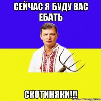 сейчас я буду вас ебать скотиняки!!!