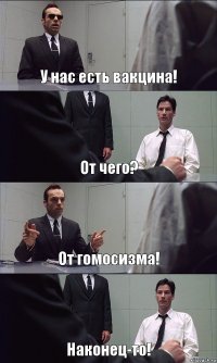 У нас есть вакцина! От чего? От гомосизма! Наконец-то!