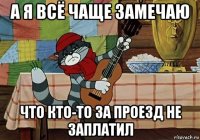 а я всё чаще замечаю что кто-то за проезд не заплатил