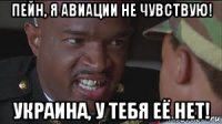 пейн, я авиации не чувствую! украина, у тебя её нет!
