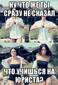 ну что же ты сразу не сказал что учишься на юриста?