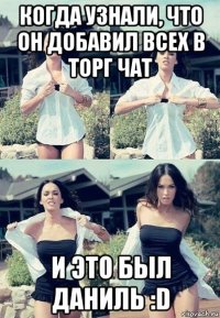 когда узнали, что он добавил всех в торг чат и это был даниль :d