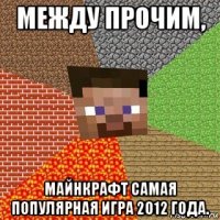 между прочим, майнкрафт самая популярная игра 2012 года.