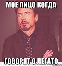 мое лицо когда говорят о легато