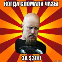 когда сломали чазы за $300