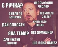 є ручка? Яке сьогодні число? Дай списати дай чистий листок Яке домашнє? Скількі до кінця? Яка тема? Шо вона каже? збігай по булочку Як вчителя звати?