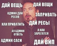 Дай вещь дай вещи как приватить админ саси а как зарегатся дай ресы ау админ ответь Дай вип админ дай ресов запривать