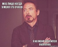 Мое лицо когда у меня 175 очков       а на меня бросился over9999  