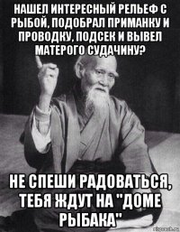 нашел интересный рельеф с рыбой, подобрал приманку и проводку, подсек и вывел матерого судачину? не спеши радоваться, тебя ждут на "доме рыбака"