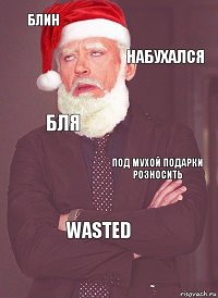 Блин Набухался Бля Под мухой подарки розносить WASTED