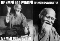 не имей 100 рублей а имей 100 друзей пускай скидываются 