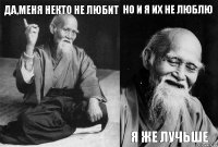 Да,меня некто не любит  Но и я их не люблю Я же лучьше