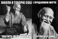 Інколи я говорю собі "Хватить жерти вася!" І продовжую жерти Потому шо я дима.