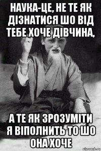 наука-це, не те як дізнатися шо від тебе хоче дівчина, а те як зрозуміти я віполнить то шо она хоче