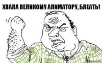 Хвала великому Алиматору, блеать!