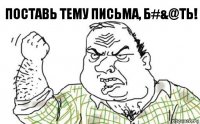 ПОСТАВЬ ТЕМУ ПИСЬМА, Б#&@ТЬ!