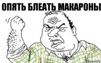 Опять блеать макароны