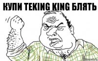 купи teking king блять