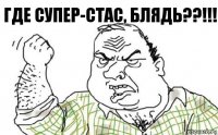 Где Супер-Стас, блядь??!!!