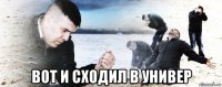  вот и сходил в универ