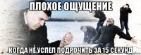 плохое ощущение когда не успел подрочить за 15 секунд