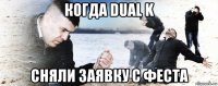 когда dual k сняли заявку с феста