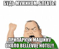 будь мужиком, блеать! припаркуй машину около bellevue hotel!!