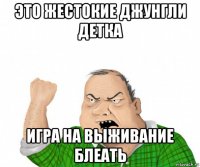 это жестокие джунгли детка игра на выживание блеать