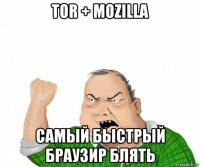 tor + mozilla самый быстрый браузир блять