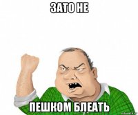 зато не пешком блеать