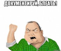 документируй, блеать! 