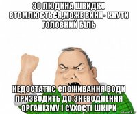 30 людина швидко втомлюється,може вини- кнути головний біль недостатнє споживання води призводить до зневоднення організму і сухості шкіри