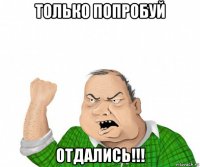 только попробуй отдались!!!