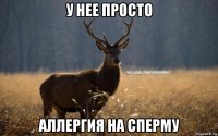 у нее просто аллергия на сперму