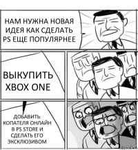 НАМ НУЖНА НОВАЯ ИДЕЯ КАК СДЕЛАТЬ PS ЕЩЕ ПОПУЛЯРНЕЕ ВЫКУПИТЬ XBOX ONE ДОБАВИТЬ КОПАТЕЛЯ ОНЛАЙН В PS STORE И СДЕЛАТЬ ЕГО ЭКСКЛЮЗИВОМ