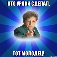 кто уроки сделал, тот молодец!