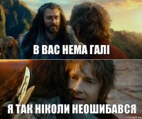 В вас нема галі Я так ніколи неошибався