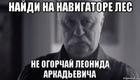 найди на навигаторе лес не огорчай леонида аркадьевича