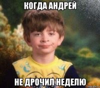 когда андрей не дрочил неделю