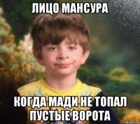 лицо мансура когда мади не топал пустые ворота