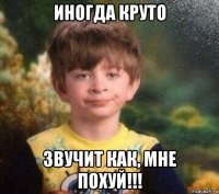 иногда круто звучит как, мне похуй!!!