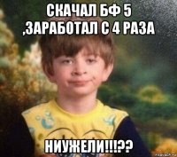 скачал бф 5 ,заработал с 4 раза ниужели!!!??