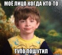 моё лицо когда кто-то тупо пошутил