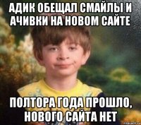 адик обещал смайлы и ачивки на новом сайте полтора года прошло, нового сайта нет