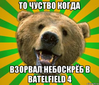 то чуство когда взорвал небоскрёб в batelfield 4