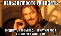 нельзя просто так взять и сделать чтобы код форматирвался идеально в webstorm