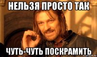 нельзя просто так чуть-чуть поскрамить