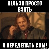 нельзя просто взять и переделать cdm!