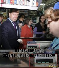 ...и егору пирожок возьму...душевный человек!!!