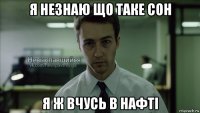 я незнаю що таке сон я ж вчусь в нафті